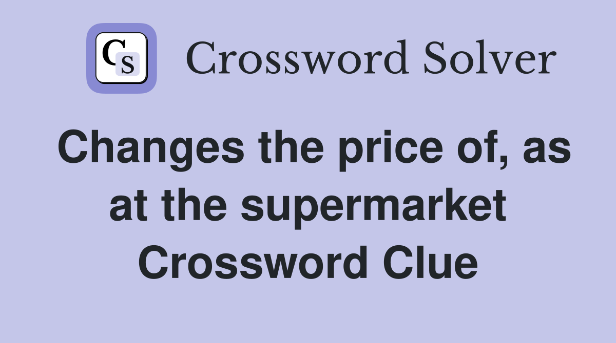 Changes the price of, as at the supermarket Crossword Clue