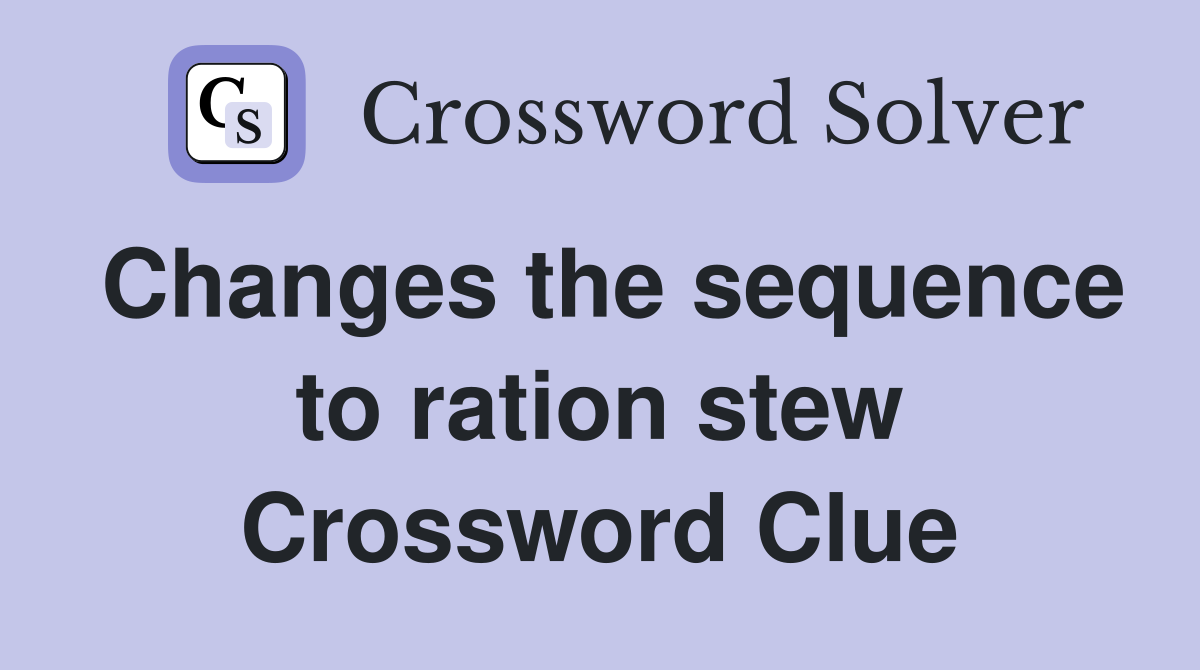 Changes the sequence to ration stew Crossword Clue