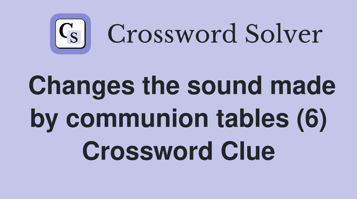 Changes the sound made by communion tables (6) Crossword Clue