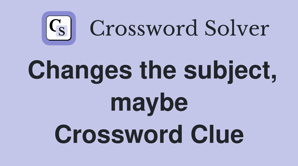 Changes the subject, maybe Crossword Clue