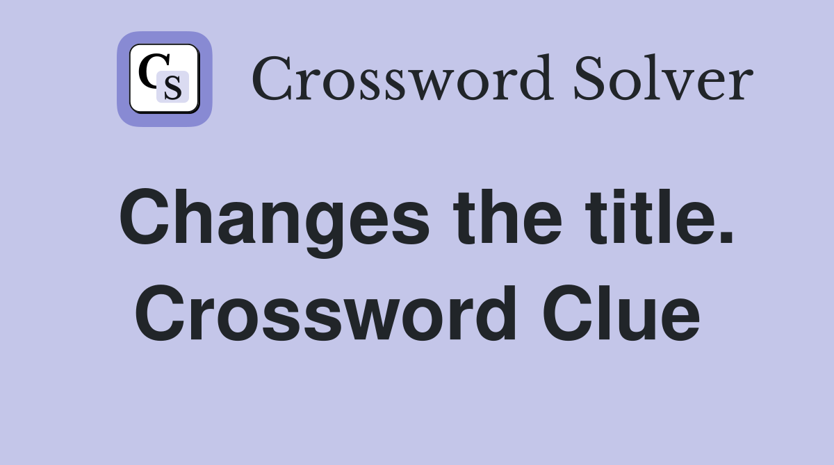 Changes the title. Crossword Clue