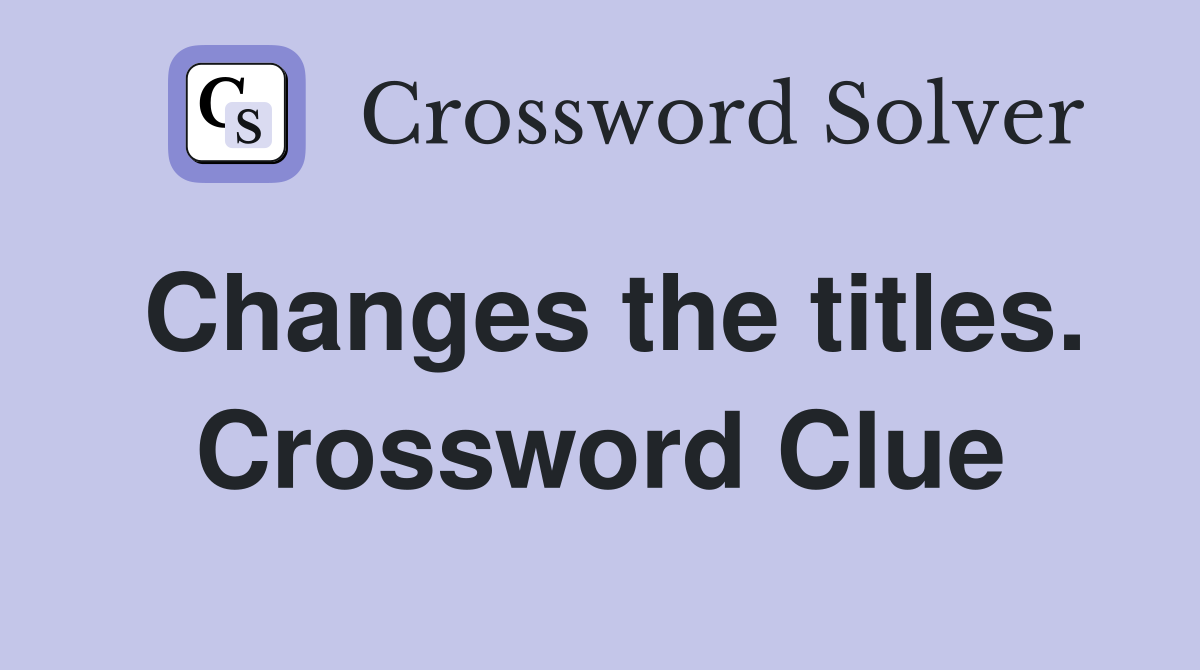 Changes the titles. Crossword Clue