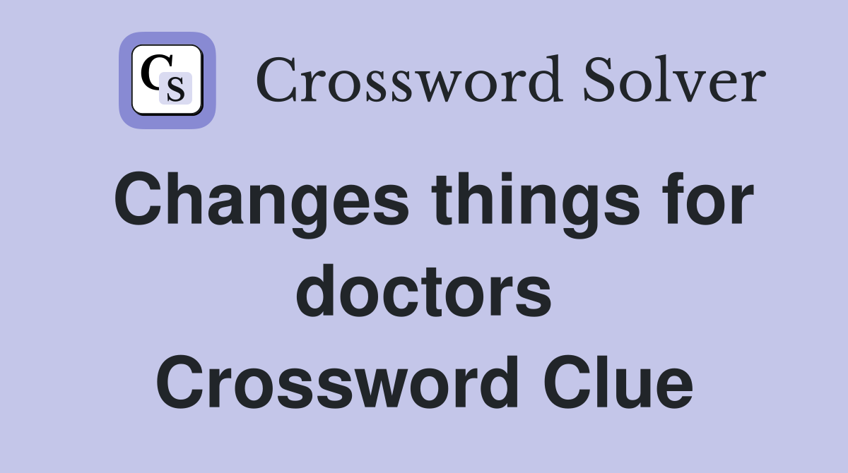 Changes things for doctors Crossword Clue