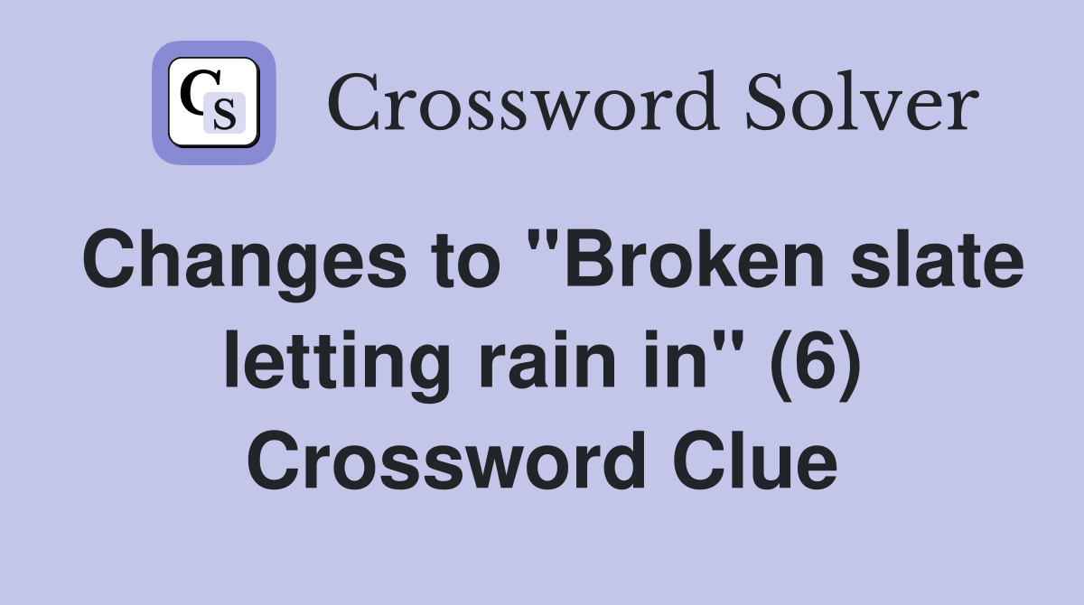 Changes to "Broken slate letting rain in" (6) Crossword Clue