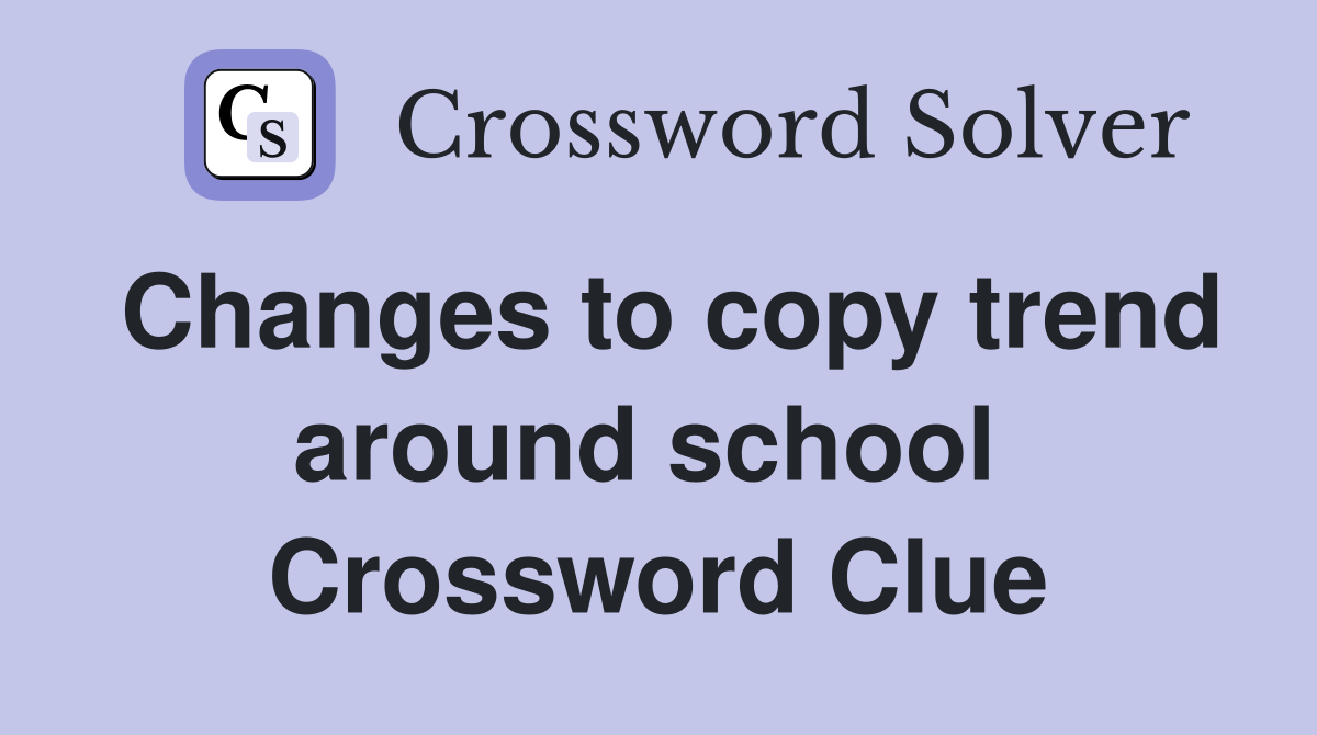Changes to copy trend around school  Crossword Clue