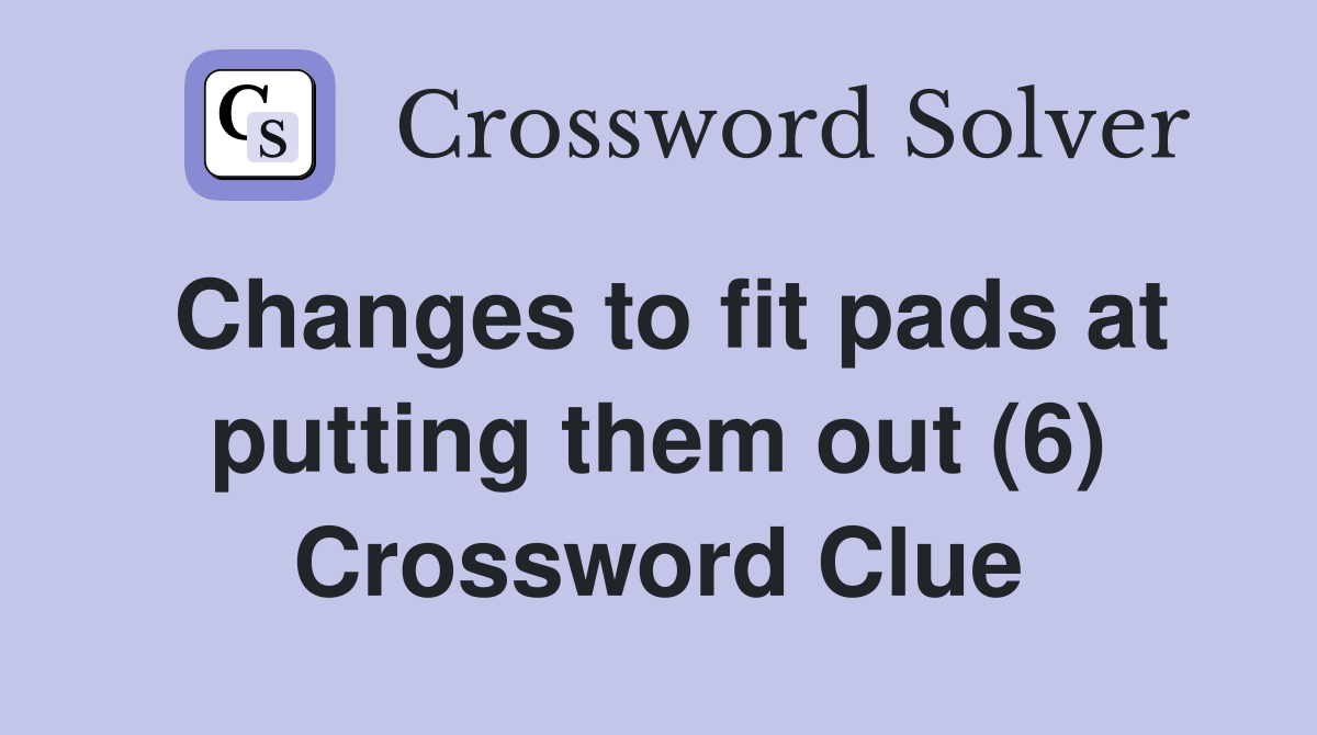 Changes to fit pads at putting them out (6) Crossword Clue