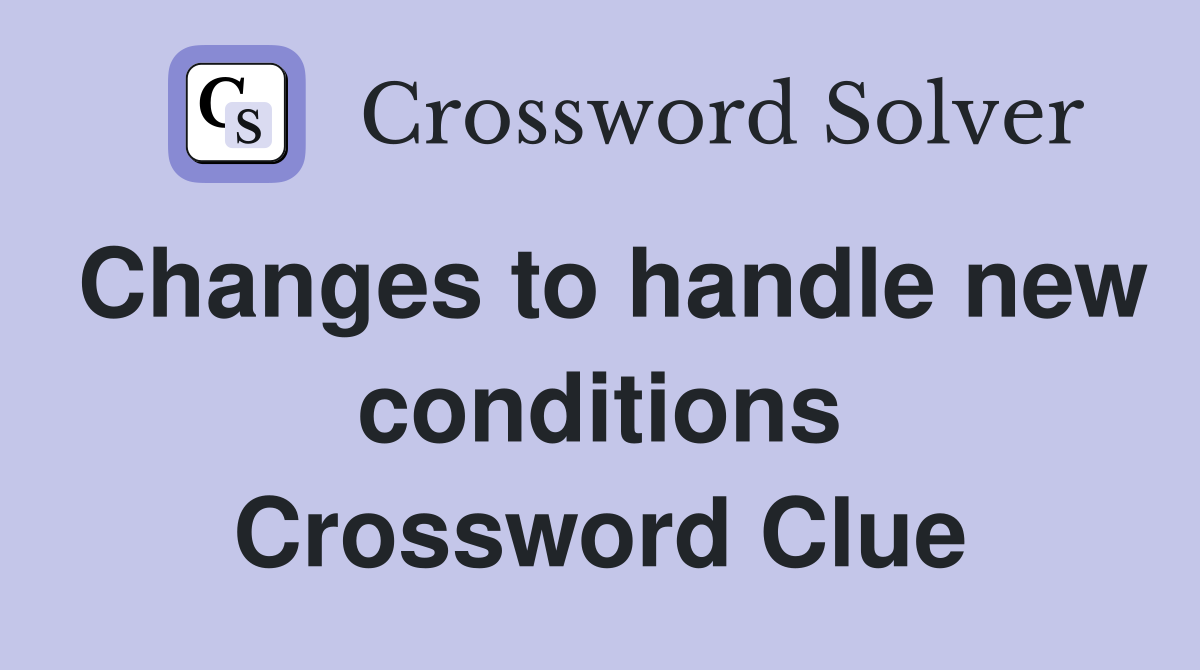 Changes to handle new conditions Crossword Clue