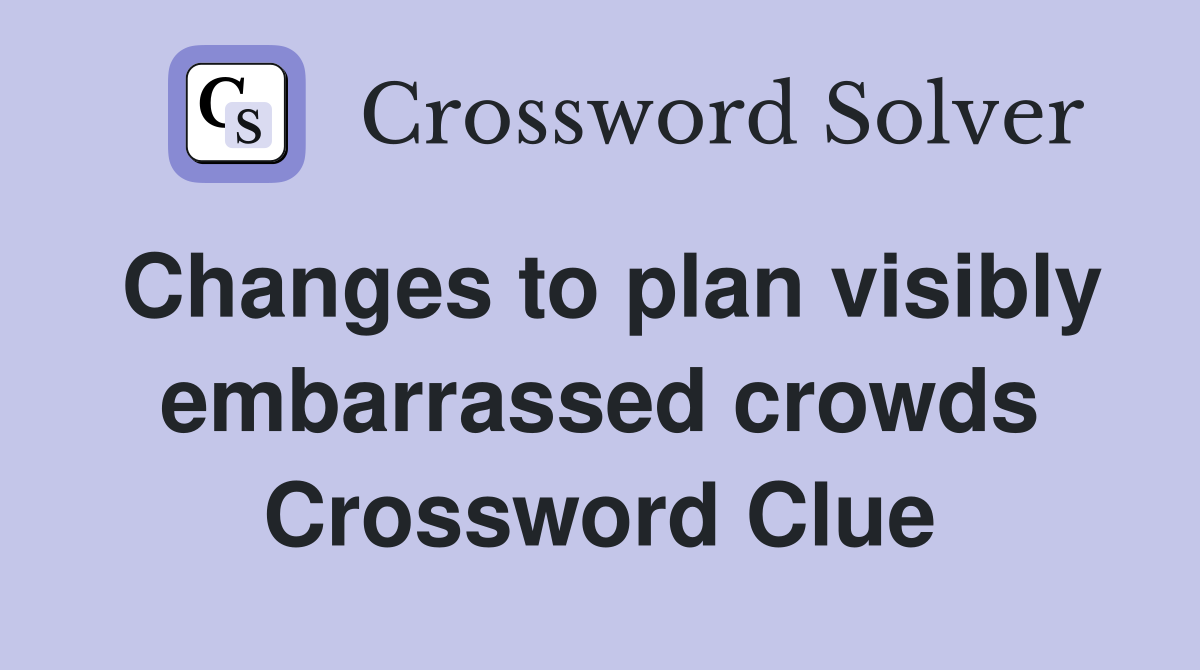 Changes to plan visibly embarrassed crowds Crossword Clue