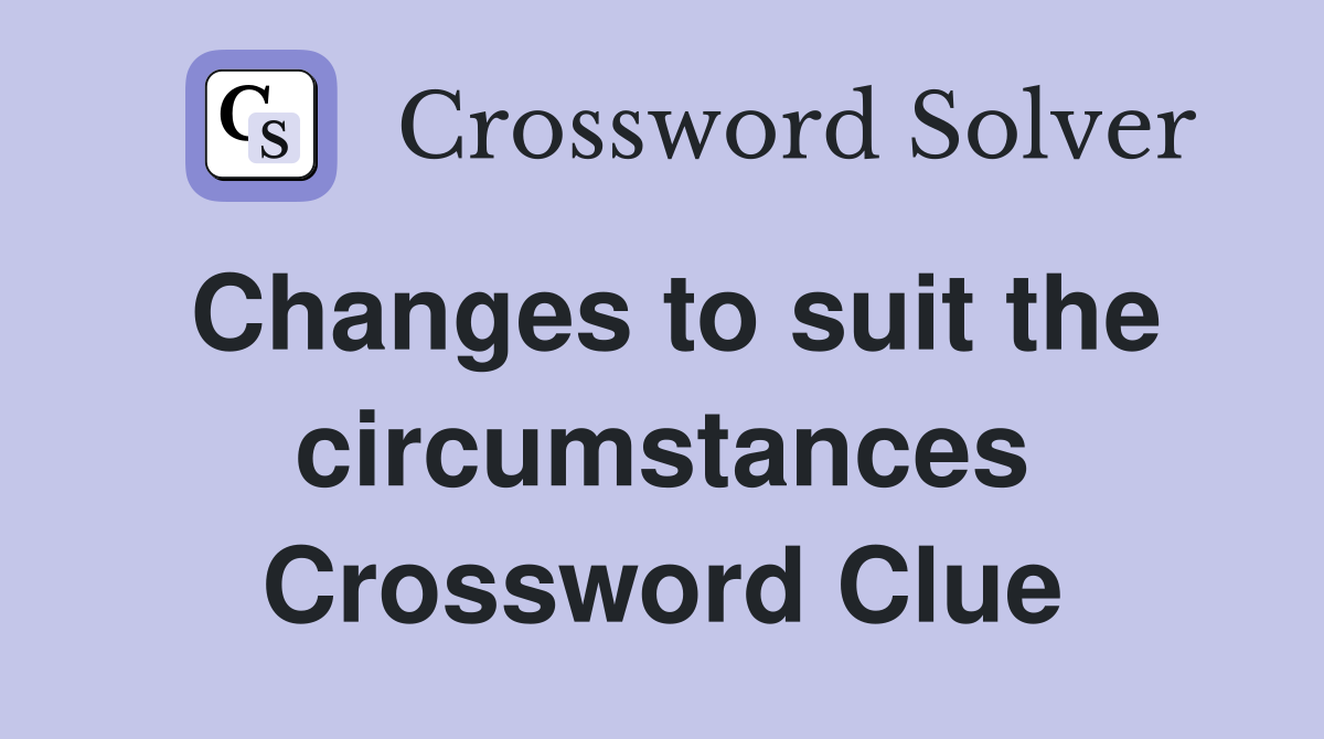 Changes to suit the circumstances Crossword Clue