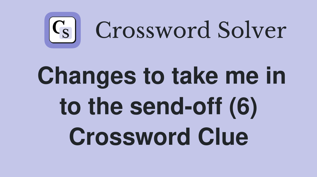 Changes to take me in to the send-off (6) Crossword Clue