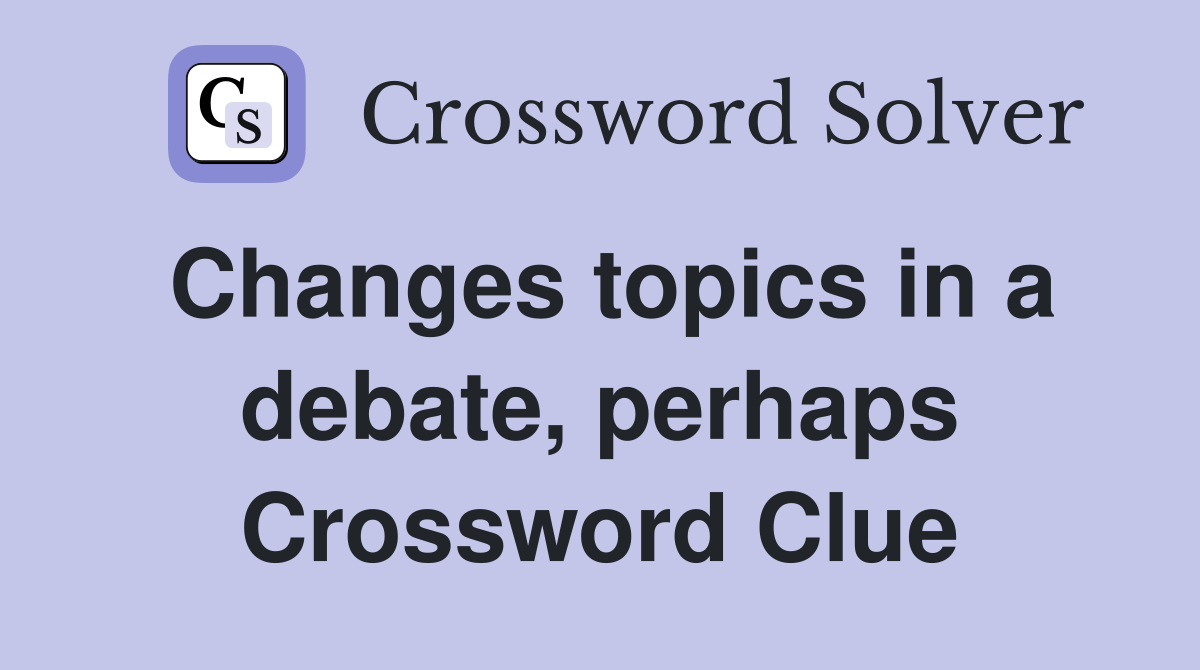 Changes topics in a debate, perhaps Crossword Clue