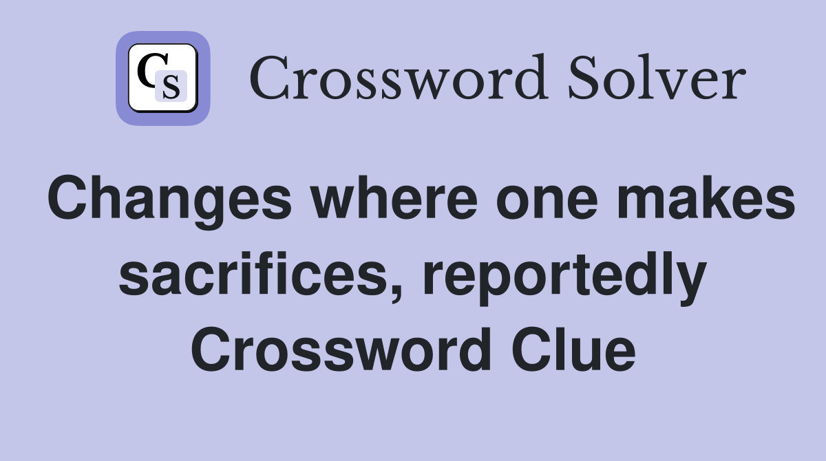 Changes where one makes sacrifices, reportedly Crossword Clue