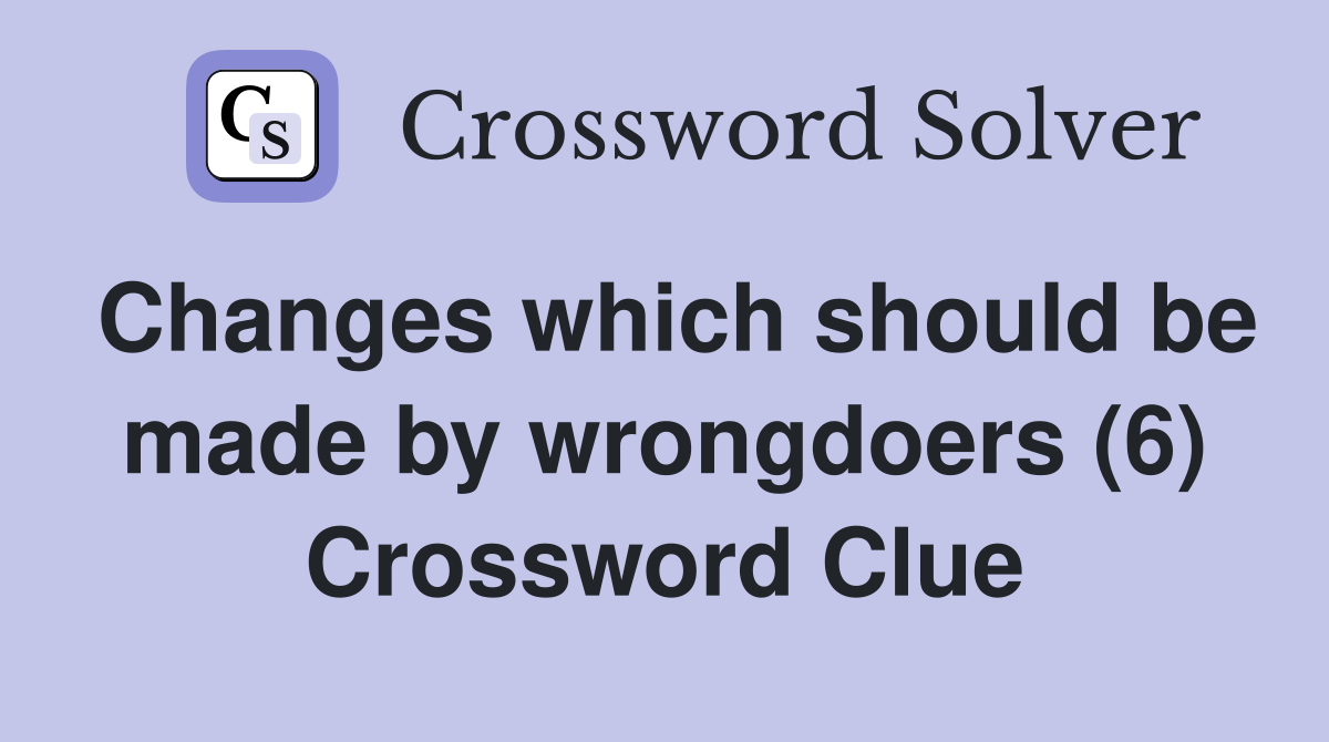 Changes which should be made by wrongdoers (6) Crossword Clue