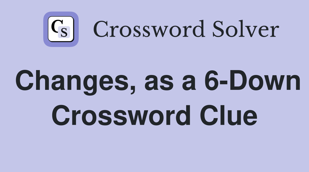 Changes, as a 6-Down Crossword Clue