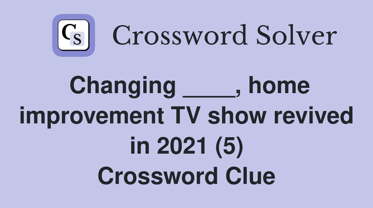 Changing ____, home improvement TV show revived in 2021 (5) Crossword Clue