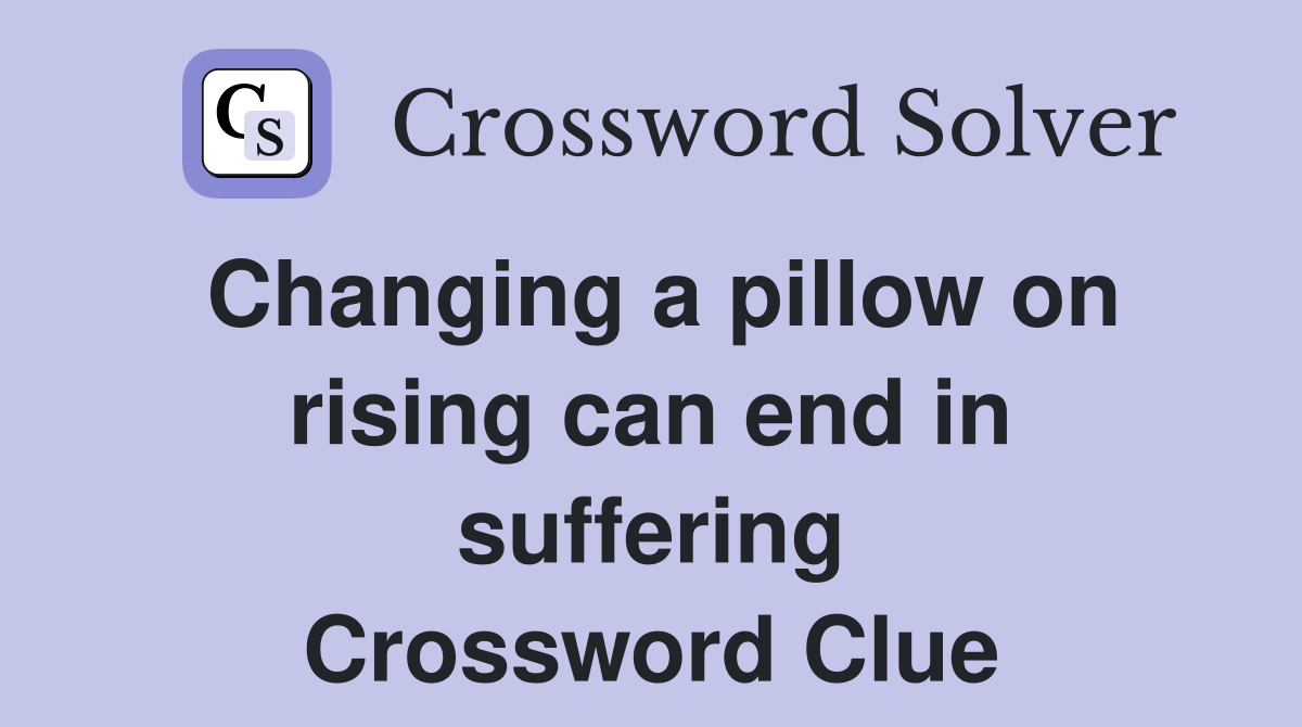 Changing a pillow on rising can end in suffering Crossword Clue