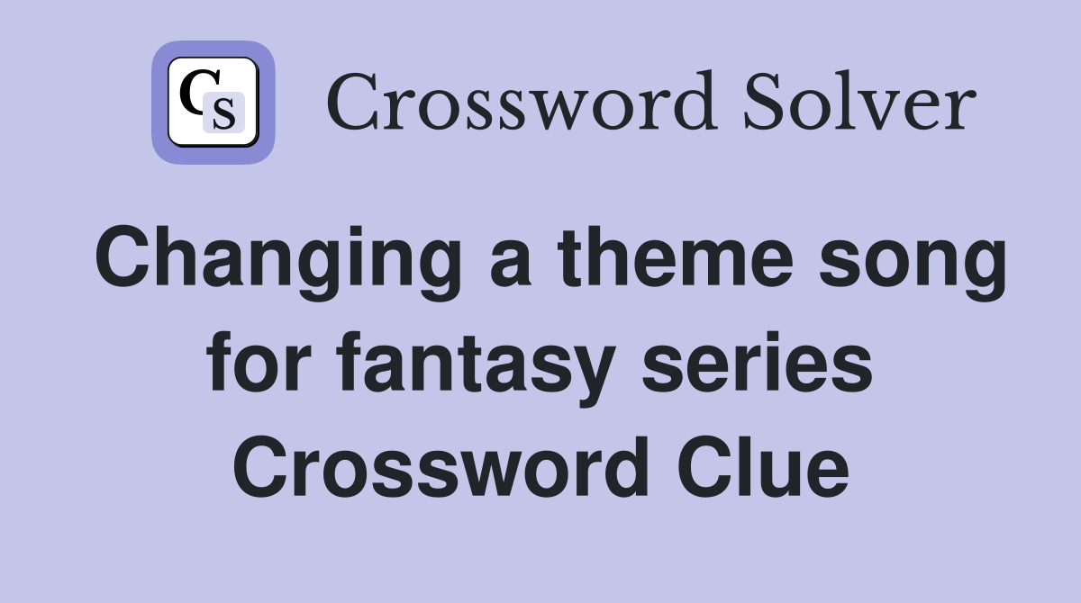 Changing a theme song for fantasy series Crossword Clue
