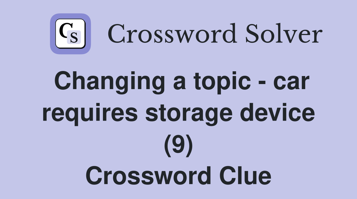 Changing a topic - car requires storage device (9) Crossword Clue