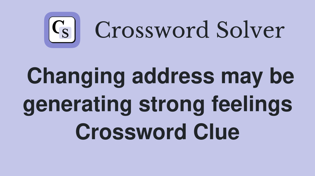 Changing address may be generating strong feelings Crossword Clue