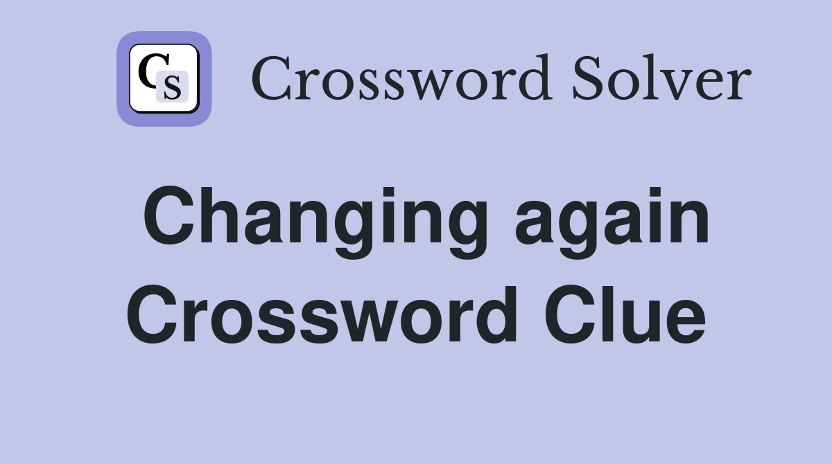 Changing again Crossword Clue
