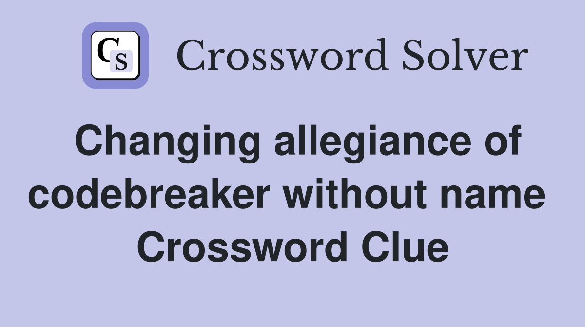 Changing allegiance of codebreaker without name  Crossword Clue
