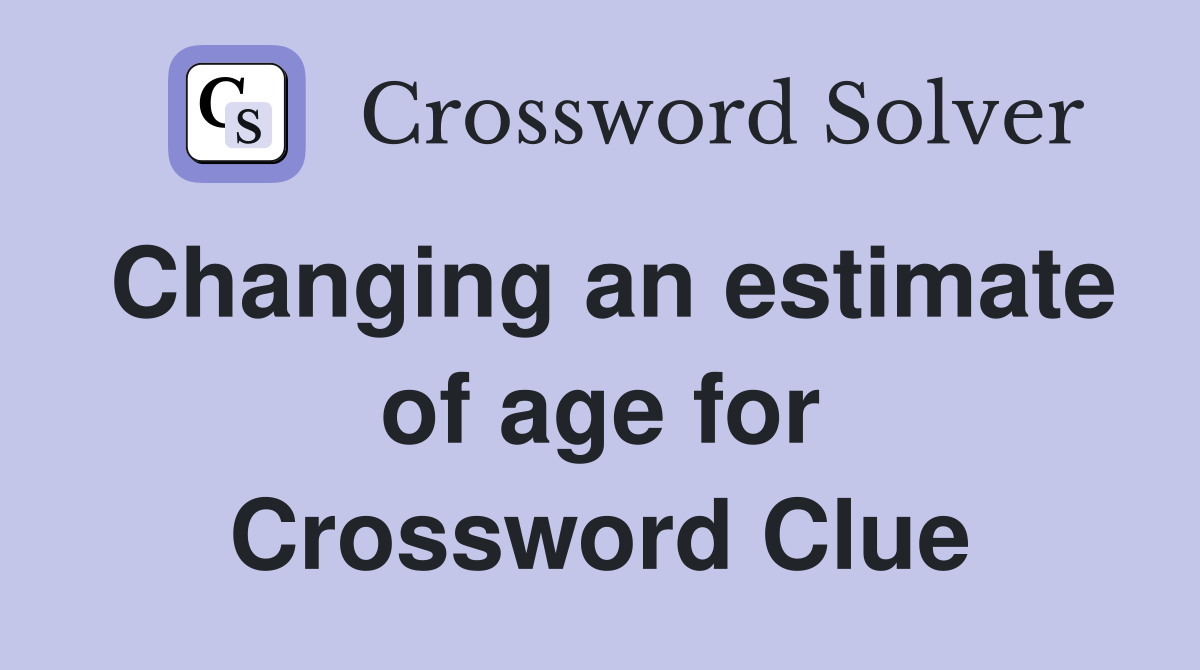 Changing an estimate of age for Crossword Clue