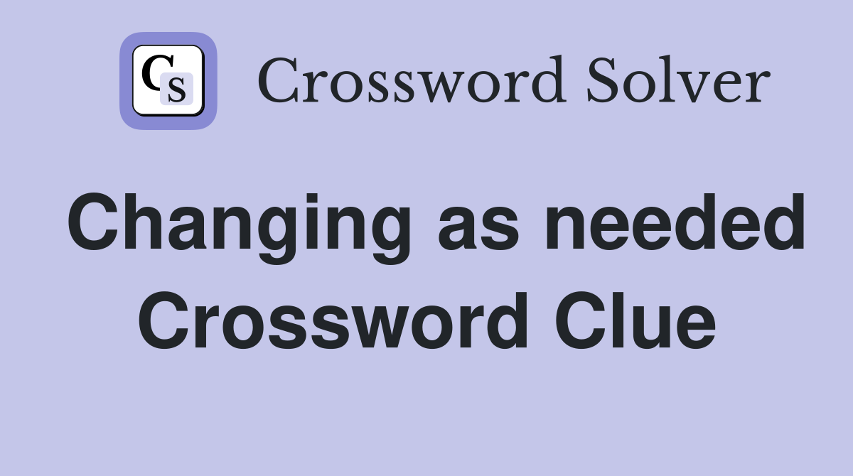 Changing as needed Crossword Clue