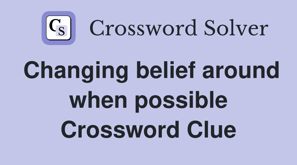 Changing belief around when possible Crossword Clue