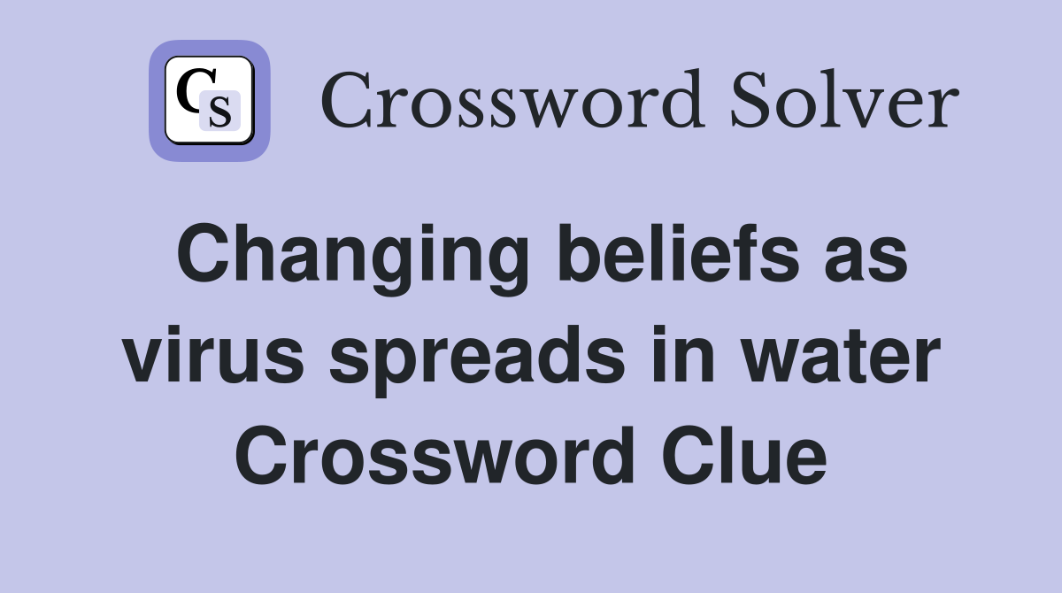 Changing beliefs as virus spreads in water Crossword Clue