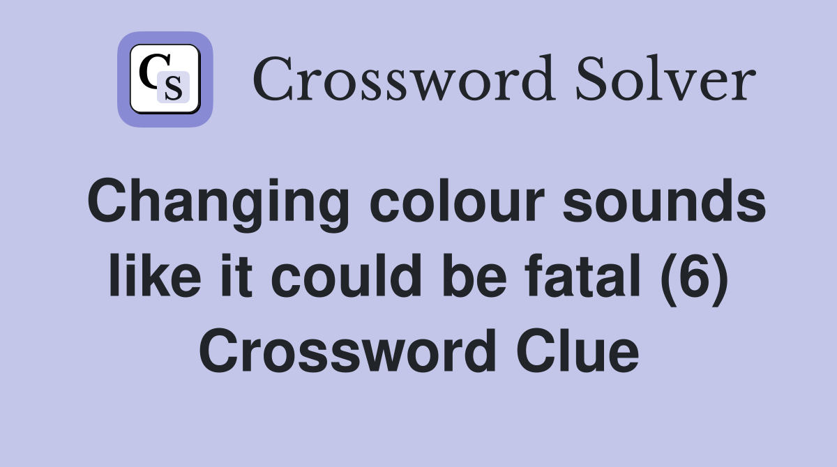 Changing colour sounds like it could be fatal (6) Crossword Clue