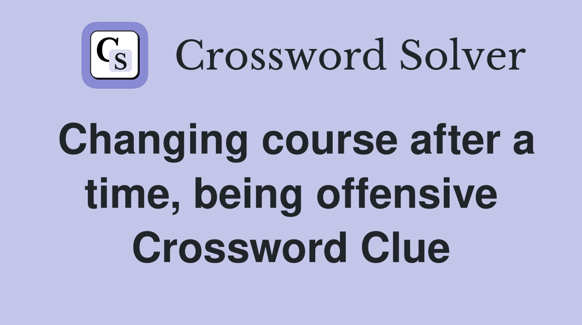 Changing course after a time, being offensive Crossword Clue