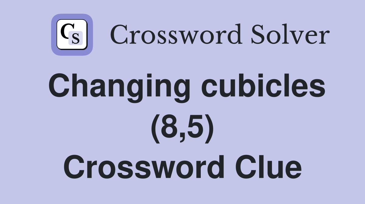 Changing cubicles (8,5) Crossword Clue
