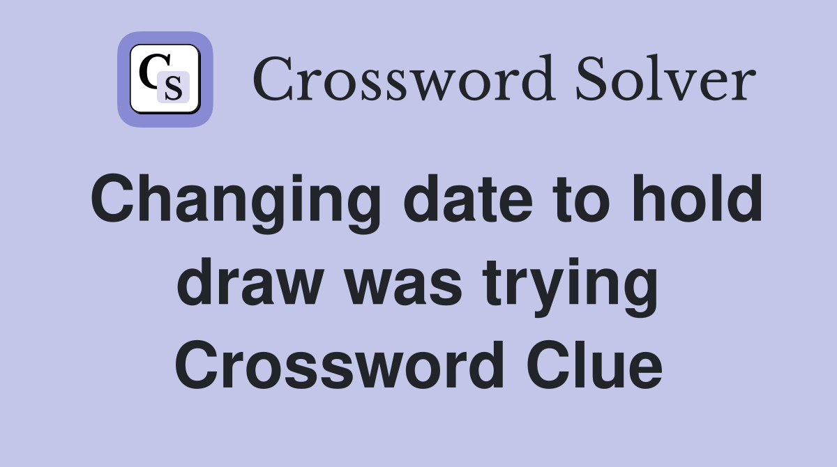 Changing date to hold draw was trying Crossword Clue