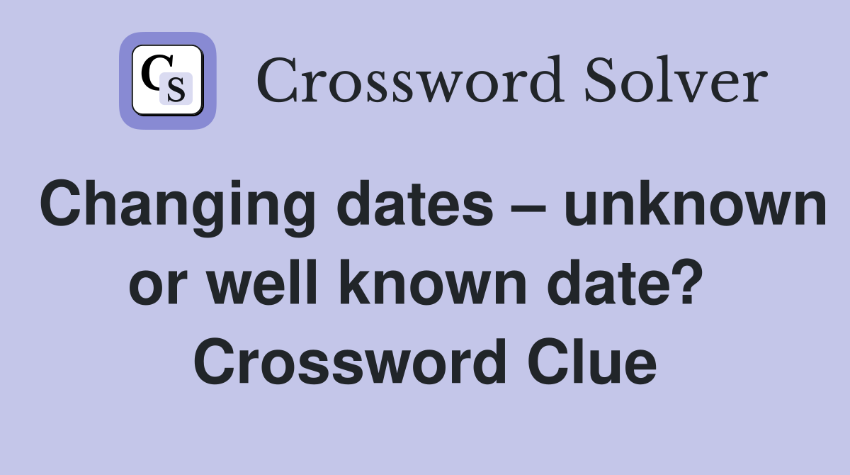 Changing dates – unknown or well known date?  Crossword Clue