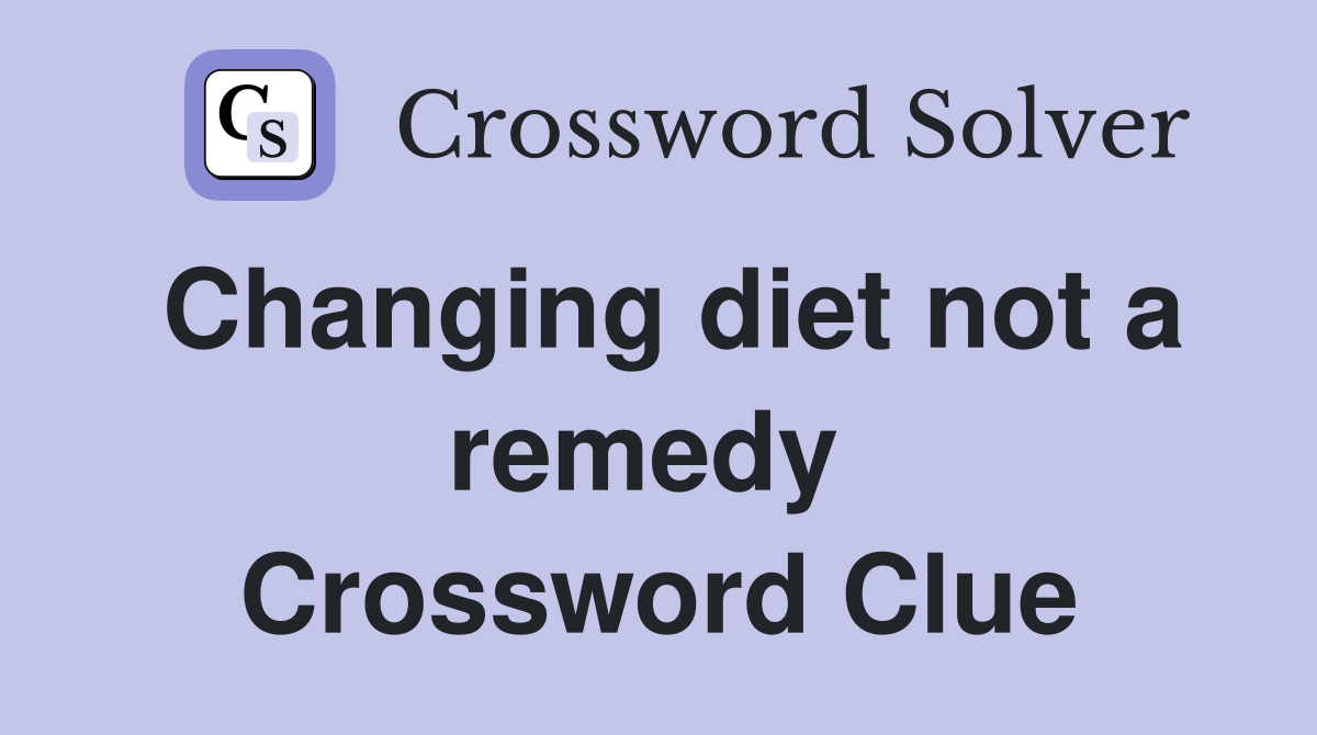 Changing diet not a remedy  Crossword Clue