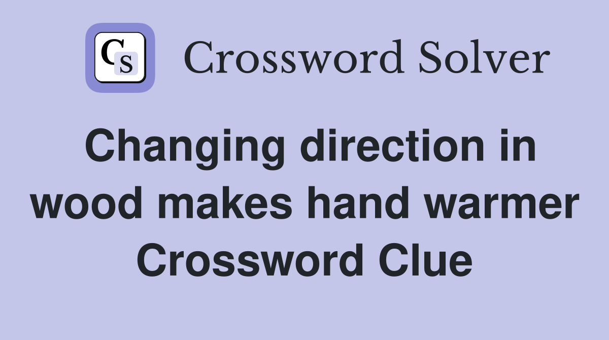 Changing direction in wood makes hand warmer Crossword Clue