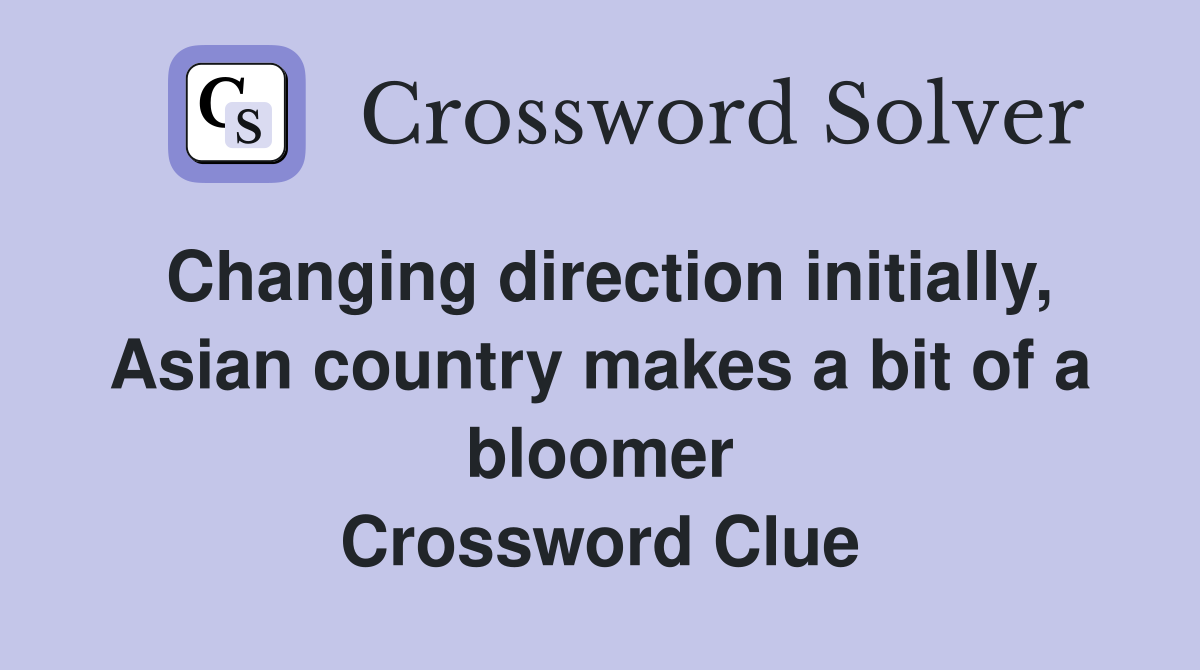 Changing direction initially, Asian country makes a bit of a bloomer Crossword Clue