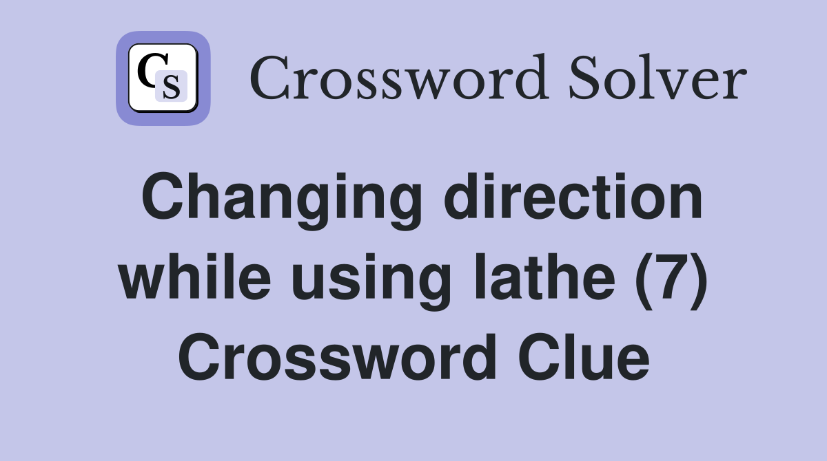 Changing direction while using lathe (7) Crossword Clue