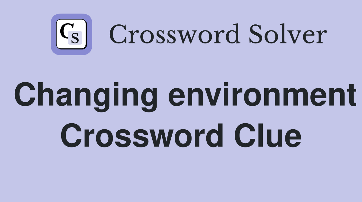 Changing environment Crossword Clue