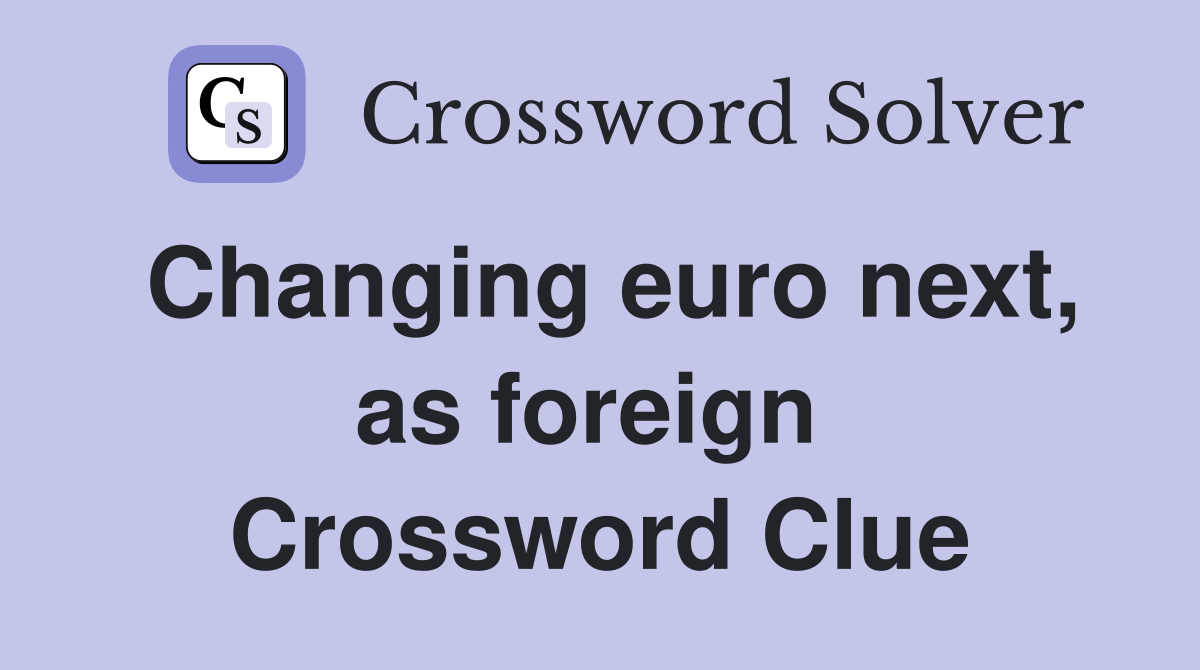 Changing euro next, as foreign  Crossword Clue