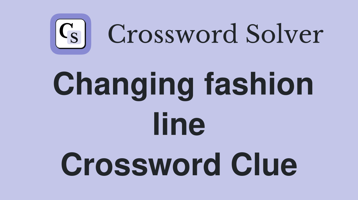 Changing fashion line Crossword Clue
