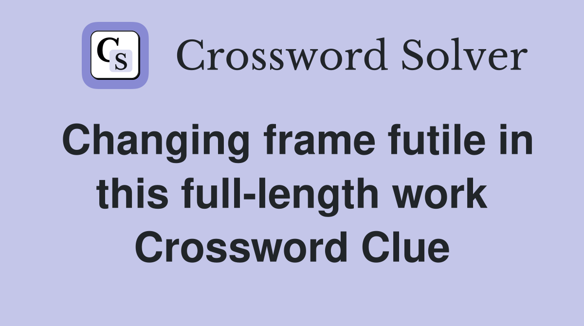 Changing frame futile in this full-length work Crossword Clue
