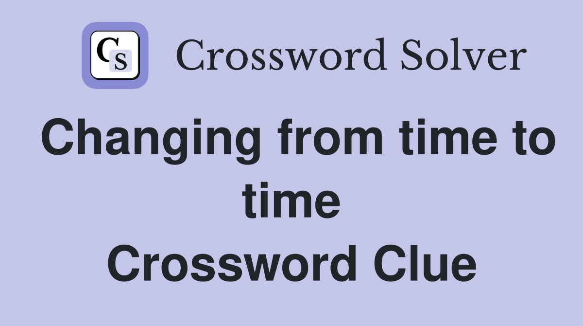 Changing from time to time Crossword Clue