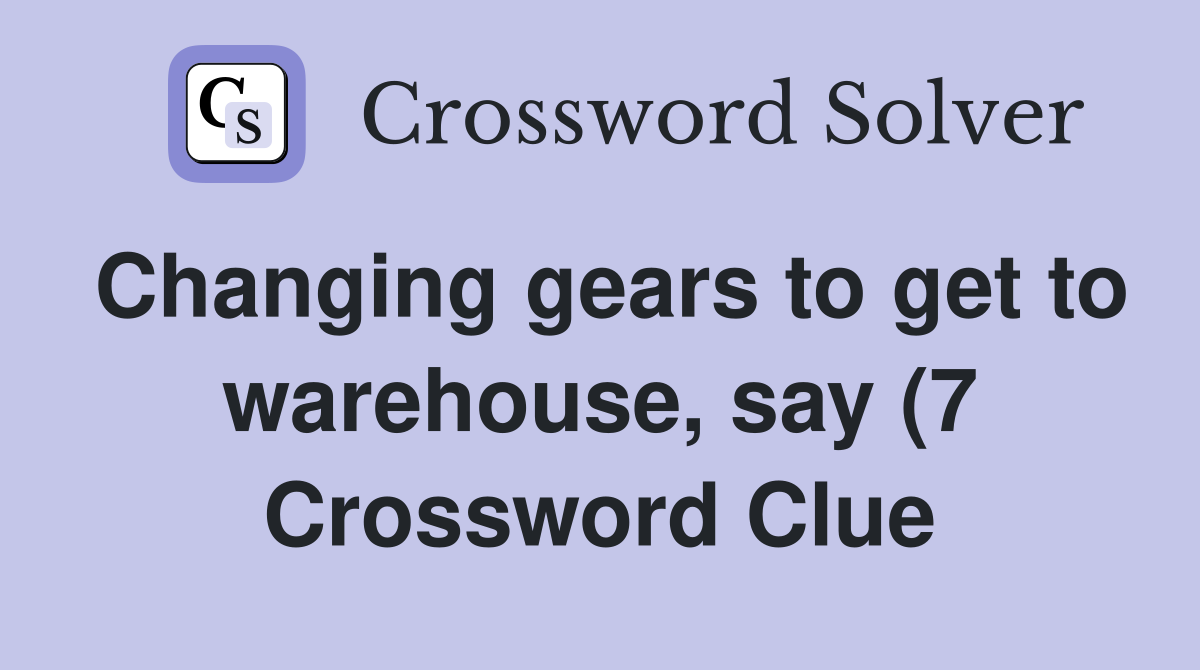 Changing gears to get to warehouse say (7) Crossword Clue Answers Changing gears to get to warehouse say (7) Crossword Clue Answers