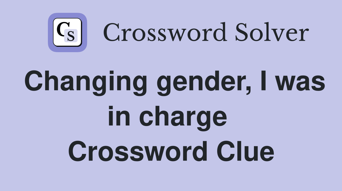 Changing gender, I was in charge  Crossword Clue
