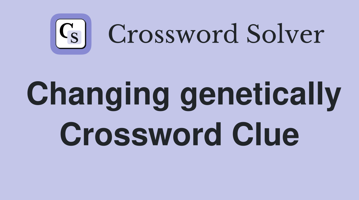 Changing genetically Crossword Clue
