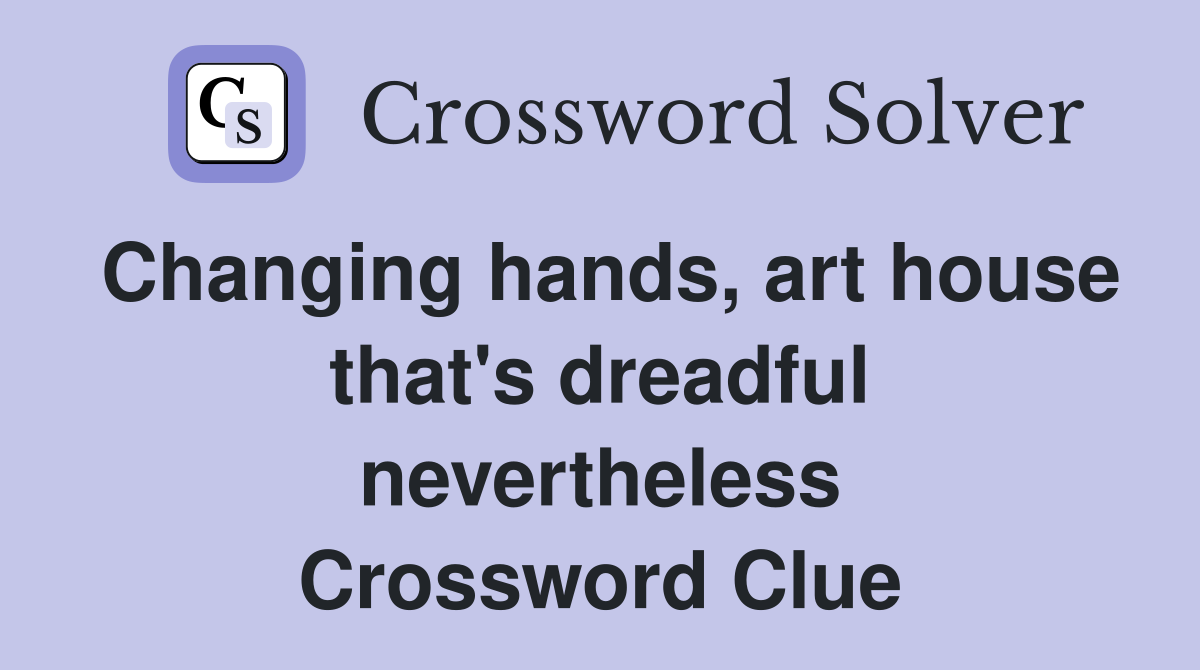 Changing hands, art house that's dreadful nevertheless Crossword Clue