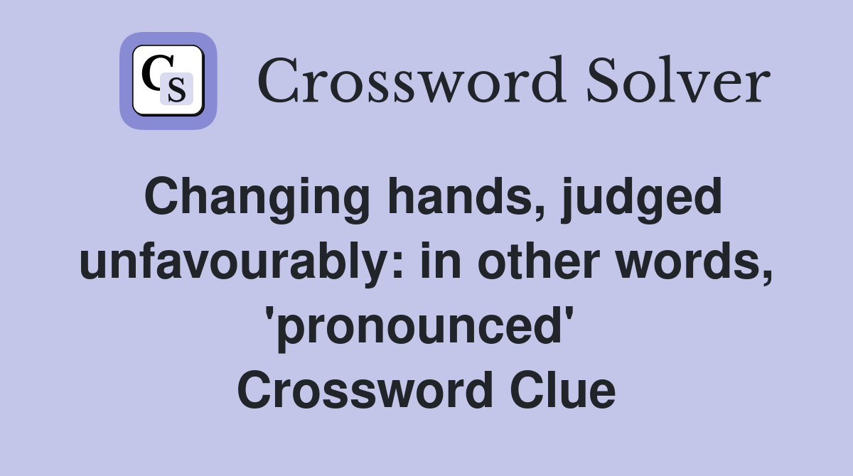 Changing hands, judged unfavourably: in other words, 'pronounced'  Crossword Clue