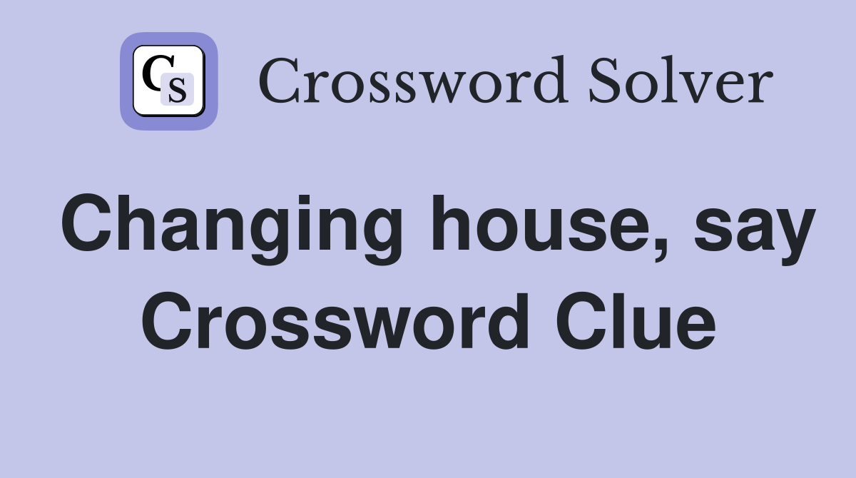 Changing house, say Crossword Clue
