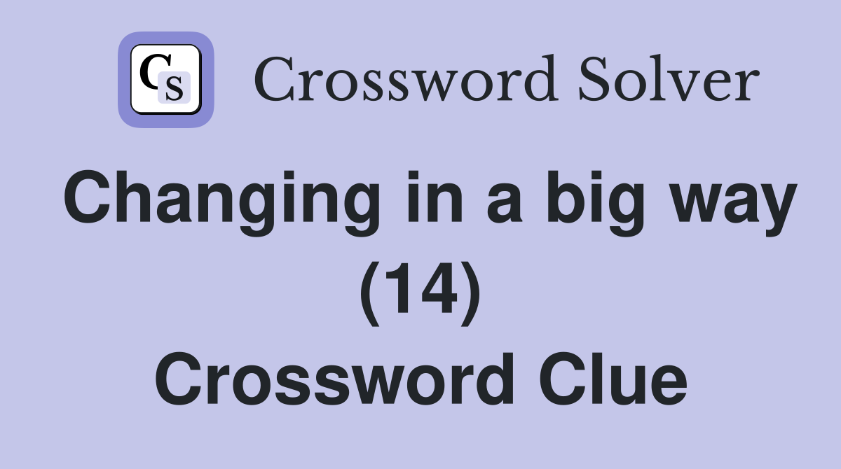 Changing in a big way (14) Crossword Clue